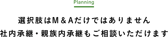 選択肢はM＆Aだけではありません 社内承継・親族内承継もご相談いただけます