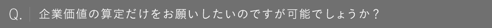 企業価値の算定だけをお願いしたいのですが可能でしょうか？