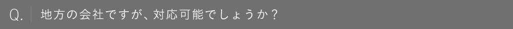 地方の会社ですが、対応可能でしょうか？