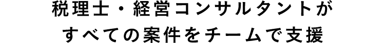 税理士・経営コンサルタントが すべての案件をチームで支援 