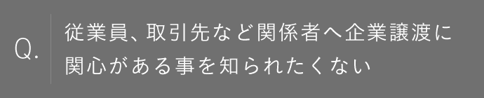 従業員、取引先など関係者へ企業譲渡に関心がある事を知られたくない