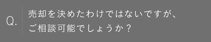 売却を決めたわけではないですが、ご相談可能でしょうか？