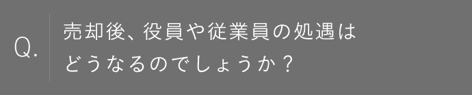 売却後、役員や従業員の処遇はどうなるのでしょうか？