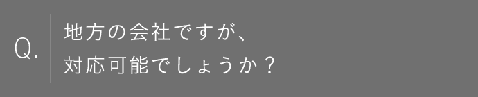 地方の会社ですが、対応可能でしょうか？